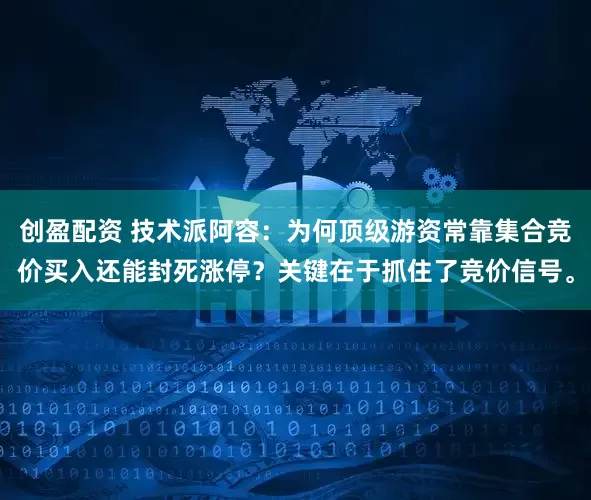 创盈配资 技术派阿容：为何顶级游资常靠集合竞价买入还能封死涨停？关键在于抓住了竞价信号。
