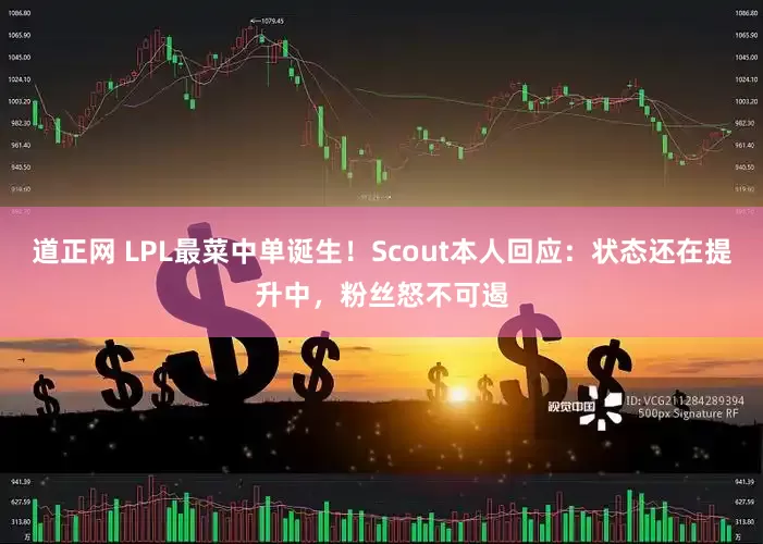 道正网 LPL最菜中单诞生！Scout本人回应：状态还在提升中，粉丝怒不可遏