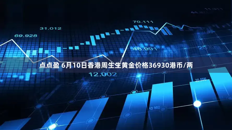 点点盈 6月10日香港周生生黄金价格36930港币/两